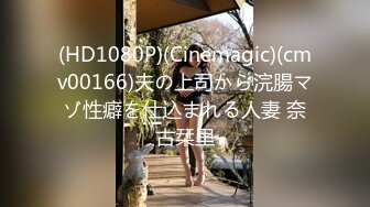 (HD1080P)(Cinemagic)(cmv00166)夫の上司から浣腸マゾ性癖を仕込まれる人妻 奈古栞里