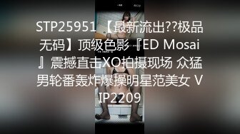 STP25951 【最新流出??极品无码】顶级色影『ED Mosai』震撼直击XO拍摄现场 众猛男轮番轰炸爆操明星范美女 VIP2209