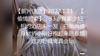 【新片速遞】2022.1.31，【偷情良家】，33岁良家少妇，相约酒店来一发，白嫩风骚，身材娇小刚好抱起来随意插，这对野鸳鸯真会玩