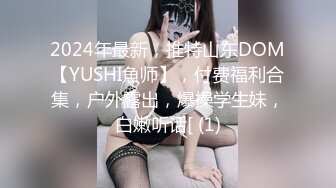 2024年最新，推特山东DOM【YUSHI魚师】，付费福利合集，户外露出，爆操学生妹，白嫩听话[ (1)