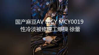 国产麻豆AV MCY MCY0019 性冷淡被修理工爆操 徐蕾