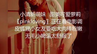 ✿小清新萌妹✿甜美可爱萝莉〖pinkloving〗正在看电影调皮狐狸小女友要吃大肉棒粉嫩无毛小嫩逼太舒服了