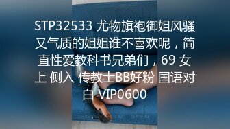 STP32533 尤物旗袍御姐风骚又气质的姐姐谁不喜欢呢，简直性爱教科书兄弟们，69 女上 侧入 传教士BB好粉 国语对白 VIP0600