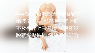 金碧辉煌水湾爆操约肏极品白嫩披肩美女骚妹 抱到床上迫不及待扑上去开操 胸罩还没脱就爆操抽插 骚货浪叫好听