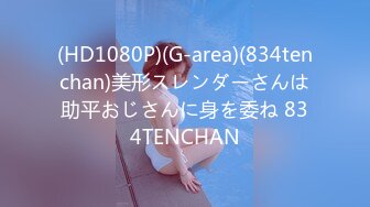 (HD1080P)(G-area)(834tenchan)美形スレンダーさんは助平おじさんに身を委ね 834TENCHAN