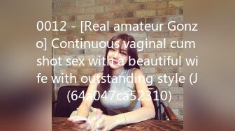 0012 - [Real amateur Gonzo] Continuous vaginal cum shot sex with a beautiful wife with outstanding style (J (64a047ca52310)