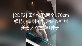 [2DF2] 重金双飞两个170cm模特小景甜和小甜妹,长相甜美惹人欢喜,[BT种子]